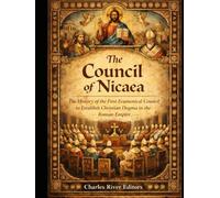 The Council of Nicaea: The History of the First Ecumenical Council to Establish Christian Dogma in the Roman Empire