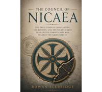 The Council of Nicaea: The True Story of Constantine, the Bishops, and the Nicene Creed That United Christianity and Sparked the Arian Heresy