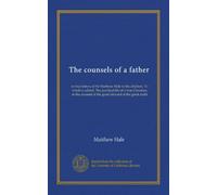 The counsels of a father: in four letters of Sir Matthew Hale to his children. To which is added, The practical life of a true Christian, in the account of the good steward at the great audit