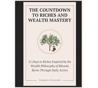 The Countdown to Riches and Wealth Mastery: 21 Days to Riches Inspired by the Wealth Philosophy of Rhonda Byrne Through Daily Action