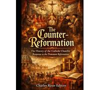 The Counter-Reformation: The History of the Catholic Church’s Response to the Protestant Reformation