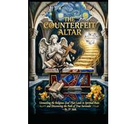 THE COUNTERFEIT ALTAR: Unmasking the Religious Zeal That Leads to Spiritual Ruin and Discovering the Path of True Surrender (Hard Life Problems Worth Solving)