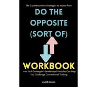 The Counterintuitive Strategies to Master from do the opposite (sort of) workbook: How Paul Gottsegen’s Leadership Principles Can Help You Challenge Conventional Thinking.