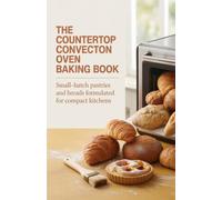 The Countertop Convection Oven Baking Book: Small-Batch Pastries and Breads Formulated for Compact Kitchens
