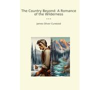 The Country Beyond: A Romance of the Wilderness (Classic Books)