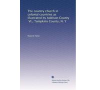 The country church in colonial countries as illustrated by Addison County, Vt., Tampkins County, N. Y