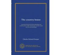 The country house: a practical manual of the planning and construction of the American country home and its surroundings