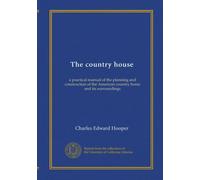 The country house: a practical manual of the planning and construction of the American country home and its surroundings