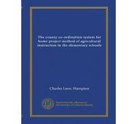 The county co-ordination system for home project method of agricultural instruction in the elementary schools (Vol-1)