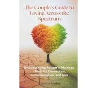 The Couple’s Guide to Loving Across the Spectrum: Understanding Autism in Marriage - Tools for Connection, Communication, and Love