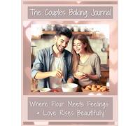 The Couples Baking Journal: Where Flour Meets Feelings & Love Rises Beautifully