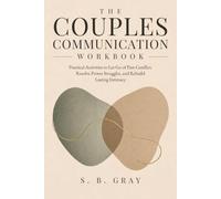 The Couples Communication Workbook: Practical Activities to Let Go of Past Conflict, Resolve Power Struggles, and Rebuild Lasting Intimacy