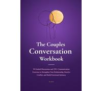 THE COUPLES CONVERSATION WORKBOOK: 50 Guided Discussions and 250+ Communication Exercises to Strengthen Your Relationship, Resolve Conflict, and Build Emotional Intimacy