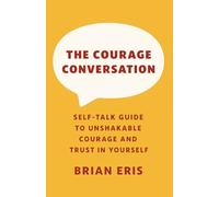 The Courage Conversation: Self-Talk Guide to Unshakable Courage and Trust in Yourself