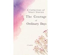 The Courage of Ordinary Days: A Collection of Short Stories