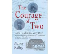 The Courage of Two: Anne Hutchinson, Mary Dyer and the Fight for Freedom of Conscience in Early America