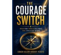 The Courage Switch: Break Fear, Rebuild Self Trust, Take consistent action (The Courage Switch Method)