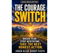 The Courage Switch: Quick Read Edition: Break Fear Stop hesitating Take the next honest action (The Courage Switch Method)