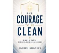 The Courage to Be Clean - 31 Days of Purity, Discipline, and Biblical Manhood