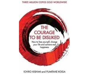 The Courage To Be Disliked: How To Free Yourself Change Your Life And
