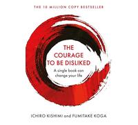 The Courage To Be Disliked: How to free yourself, change your life and achieve real happiness (Courage To series)