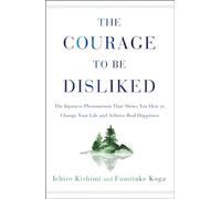 The Courage to Be Disliked: The Japanese Phenomenon That Shows You How to Change Your Life and Achieve Real Happiness