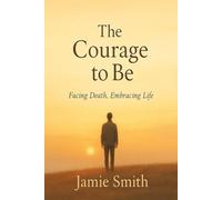 The Courage to Be: Facing Death, Embracing Life