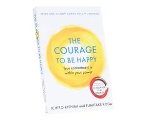 The Courage to be Happy Book By Ichiro Kishimi & Fumitake Koga: True Contentment is within your Power (Courage To Series)