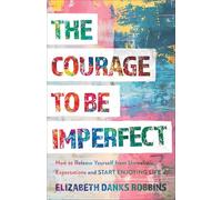 The Courage to Be Imperfect: How to Release Yourself from Unrealistic Expectations and Start Enjoying Life