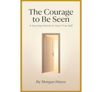 The Courage to Be Seen: A Journey Home to Your True Self