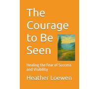 The Courage to Be Seen: Healing the Fear of Success and Visibility (The Wild Soul Revival Series)