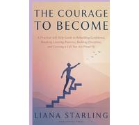 The Courage to Become: A Practical Self Help Guide to Rebuilding Confidence, Breaking Limiting Patterns, Building Discipline, and Creating a Life You Are Proud Of
