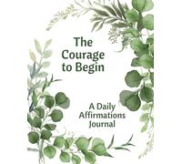 The Courage to Begin: A Daily Affirmations Journal