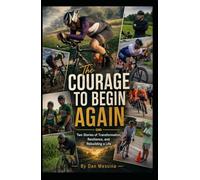 THE COURAGE TO BEGIN AGAIN: Two Stories of Transformation, Resilience, and Rebuilding a Life