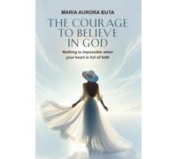 The Courage to Believe in God: Nothing is impossible when your heart is full of faith