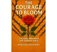 THE COURAGE TO BLOOM: A GLOBAL HANDBOOK FOR TEENAGE GIRLS