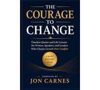 The Courage to Change: Timeless Quotes and Life Lessons for Writers, Speakers, and Leaders Who Choose Growth Over Comfort (Leadership Mentoring and Training)