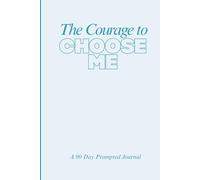 The Courage to Choose Me: A 90 Day Prompted Journal to Teach Women How to Choose Themselves and Set Healthy Boundaries and Set Achievable Goals.