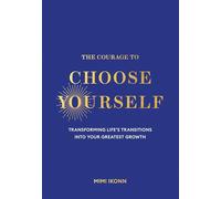 The Courage to Choose Yourself: Transforming Life's Transitions into Your Greatest Growth