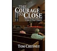 The Courage to Close: When Renewal Doesn’t Come to Your Church (Church Revitalization Leadership Library)
