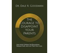 The Courage to Disappoint Your Parents: How Adult Children Set Boundaries, Release Guilt, and Live Their Own Lives
