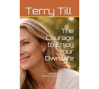 The Courage to Enjoy Your Own Life: Calm After 50: Permission, Presence, and Quiet Joy in Midlife (The Calm Living After 50 Series)