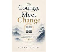 The Courage to Meet Change: Reflections on the 64 Hexagrams and Changing Lines of the I Ching