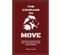 The Courage to Move: Building the One and Only Habit That Makes All Other Habits Possible