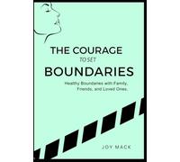 THE COURAGE TO SET BOUNDARIES: Healthy Boundaries with Family, Friends, and Loved Ones