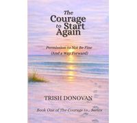 The Courage to Start Again: Permission to Not Be Fine (And a Way Forward): 1