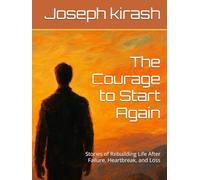 The Courage to Start Again: Stories of Rebuilding Life After Failure, Heartbreak, and Loss