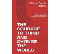 THE COURAGE TO THINK AND CHANGE THE WORLD: Essays on Identity, Progress, Independent Thought and Responsibility