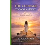 The Courage to Walk Away: Choosing Yourself, Protecting Your Peace, and Healing Without Guilt (Daughters Who Heal)