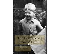 The Courageous Browne Family: A family portrait of three generations of the Browne family and their adventures
